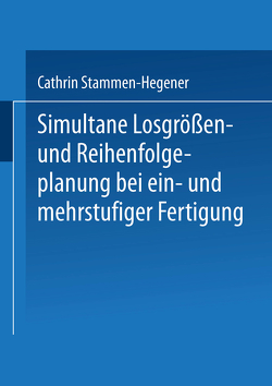 Simultane Losgrößen- und Reihenfolgeplanung bei ein- und mehrstufiger Fertigung von Stammen-Hegener,  Cathrin