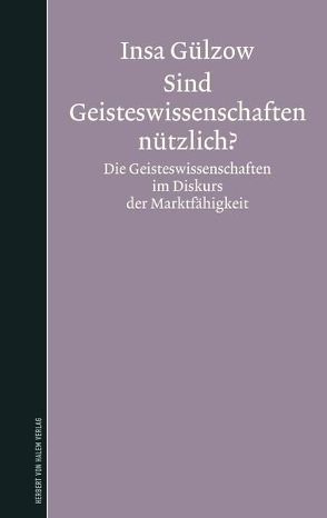 Sind Geisteswissenschaften nützlich? Die Geisteswissenschaften im Diskurs der Marktfähigkeit von Gülzow,  Insa