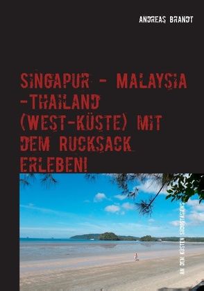 Singapur – Malaysia – Thailand (Westküste) mit dem Rucksack erleben! von Brandt,  Andreas