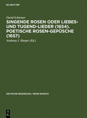 Singende Rosen oder Liebes- und Tugend-Lieder (1654). Poetische Rosen-Gepüsche (1657) von Harper,  Anthony J., Schirmer,  David