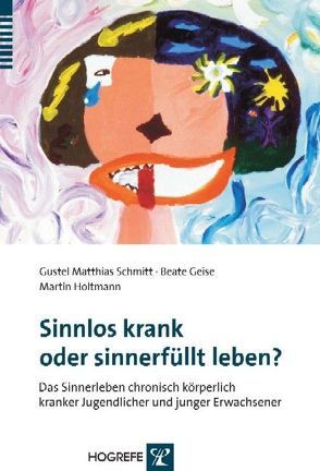 Sinnlos krank oder sinnerfüllt leben? von Geise,  Beate, Holtmann,  Martin, Schmitt,  Gustel Matthias