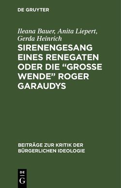 Sirenengesang eines Renegaten oder Die „große Wende“ Roger Garaudys von Bauer,  Ileana, Heinrich,  Gerda, Liepert,  Anita