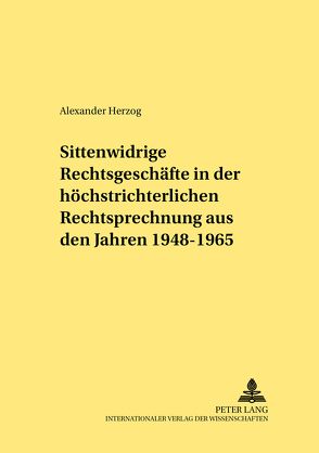 Sittenwidrige Rechtsgeschäfte in der höchstrichterlichen Rechtsprechung aus den Jahren 1948-1965 von Herzog,  Alexander