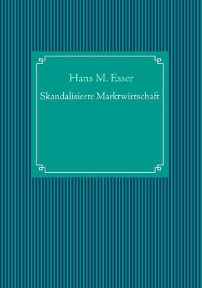 Skandalisierte Marktwirtschaft von Esser,  Hans M.