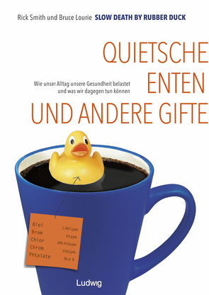 Slow Death by Rubber Duck: Quietscheenten und andere Gifte. Wie unser Alltag unsere Gesundheit belastet und was wir dagegen tun können von Kirsch,  Anne-Mirjam, Lourie,  Bruce, Smith,  Rick