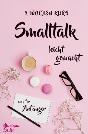 Smalltalk: DER 2 WOCHENKURS – SMALLTALK LEICHT GEMACHT! Smalltalk lernen in 2 Wochen mit 15 täglichen Übungen (So können auch Schüchterne Smalltalk lernen) Mit Bonus: Selbstzweifel ablegen! von Seiler,  Mariana