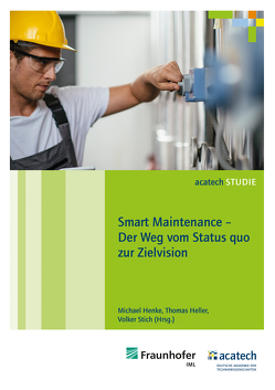 Smart Maintenance – Der Weg vom Status quo zur Zielvision von Heller,  Thomas, Henke,  Michael, Stich,  Volker