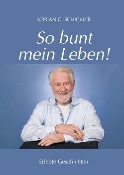 So bunt mein Leben! von Schickler,  Adrian G.