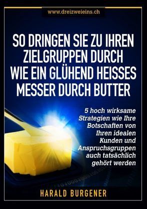 So dringen Sie zu Ihren Zielgruppen durch wie ein glühend heisses Messer durch Butter von Burgener,  Harald