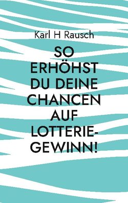 So erhöhst Du Deine Chancen auf Lotterie-Gewinn! von Rausch,  Karl H