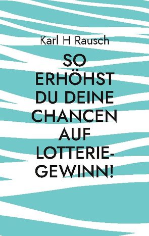 So erhöhst Du Deine Chancen auf Lotterie-Gewinn! von Rausch,  Karl H