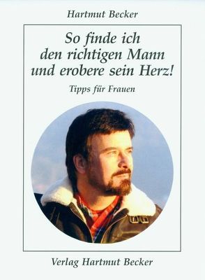 So finde ich den richtigen Mann und erobere sein Herz! von Becker,  Hartmut