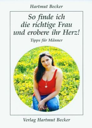 So finde ich die richtige Frau und erobere ihr Herz! von Becker,  Hartmut