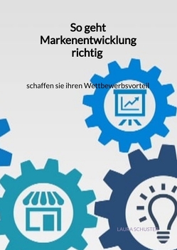 So geht Markenentwicklung richtig – schaffen sie ihren Wettbewerbsvorteil von Schuster,  Laura