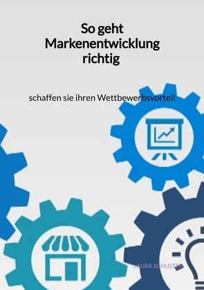 So geht Markenentwicklung richtig – schaffen sie ihren Wettbewerbsvorteil von Schuster,  Laura