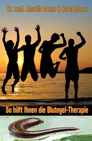 So hilft ihnen die Blutegeltherapie von med. Claudia Moser und Angelika Baiguera,  Dr., Moser,  Dr. med. Claudia, Moser,  Karla, von Asenhain Verlag,  AnamCaraHaus