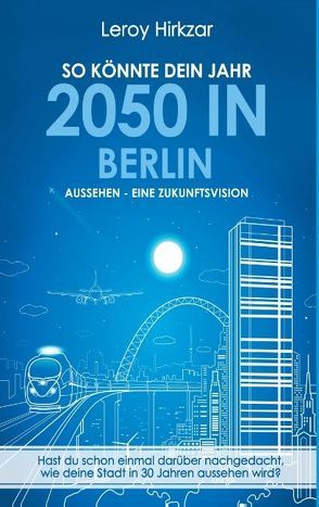 So könnte dein Jahr 2050 in Berlin aussehen – Eine Zukunftsvision von Hirkzar,  Leroy