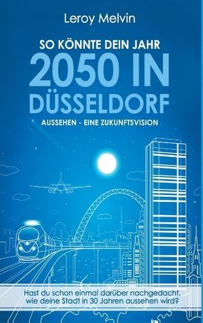 So könnte dein Jahr 2050 in Düsseldorf aussehen – Eine Zukunftsvision von Melvin,  Leroy