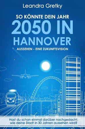 So könnte dein Jahr 2050 in Hannover aussehen – Eine Zukunftsvision von Gretky,  Leroy