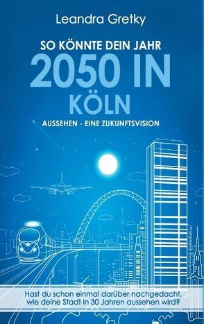 So könnte dein Jahr 2050 in Köln aussehen – Eine Zukunftsvision von Gretky,  Leandra