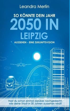 So könnte dein Jahr 2050 in Leipzig aussehen – Eine Zukunftsvision von Merlin,  Leandra