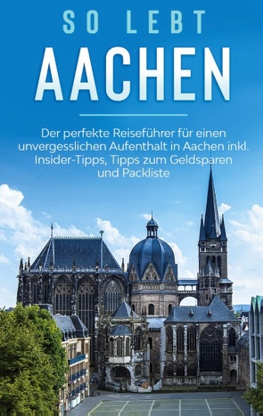 So lebt Aachen: Der perfekte Reiseführer für einen unvergesslichen Aufenthalt in Aachen inkl. Insider-Tipps, Tipps zum Geldsparen und Packliste von Kirschner,  Annika