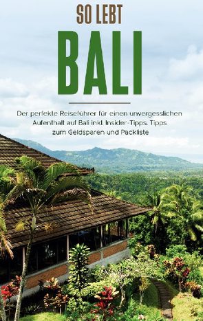 So lebt Bali: Der perfekte Reiseführer für einen unvergesslichen Aufenthalt in Bali inkl. Insider-Tipps, Tipps zum Geldsparen und Packliste von Theile,  Anja