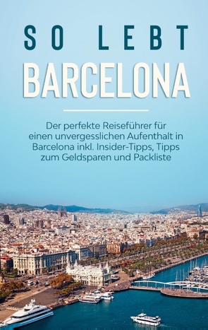 So lebt Barcelona: Der perfekte Reiseführer für einen unvergesslichen Aufenthalt in Barcelona inkl. Insider-Tipps, Tipps zum Geldsparen und Packliste von Bach,  Amelie