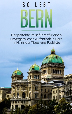 So lebt Bern: Der perfekte Reiseführer für einen unvergesslichen Aufenthalt in Bern inkl. Insider-Tipps und Packliste von Neuberg,  Anneke