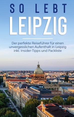 So lebt Leipzig: Der perfekte Reiseführer für einen unvergesslichen Aufenthalt in Leipzig inkl. Insider-Tipps und Packliste von Schmehl,  Heike