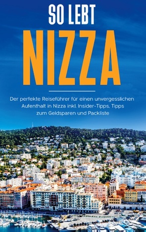 So lebt Nizza: Der perfekte Reiseführer für einen unvergesslichen Aufenthalt in Nizza inkl. Insider-Tipps, Tipps zum Geldsparen und Packliste von Rickert,  Annika