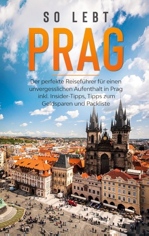 So lebt Prag: Der perfekte Reiseführer für einen unvergesslichen Aufenthalt in Prag inkl. Insider-Tipps, Tipps zum Geldsparen und Packliste von Schwabstädt,  Kiara