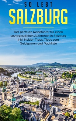 So lebt Salzburg: Der perfekte Reiseführer für einen unvergesslichen Aufenthalt in Salzburg inkl. Insider-Tipps, Tipps zum Geldsparen und Packliste von Hoppen,  Miriam