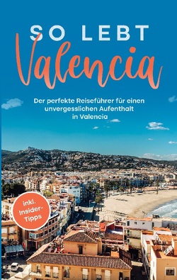 So lebt Valencia: Der perfekte Reiseführer für einen unvergesslichen Aufenthalt in Valencia – inkl. Insider-Tipps von Wallenstein,  Sandra