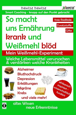 So macht uns Ernährung krank und Weißmehl blöd: Welche Lebensmittel verursachen und verstärken welche Krankheiten? von Dantse,  Dantse