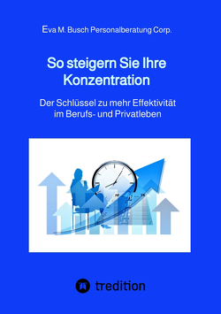 So steigern Sie Ihre Konzentration – und gewinnen mehr Zeit für die schönen Dinge des Lebens von Personalberatung Corp.,  Eva M. Busch