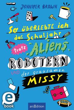 So überlebte ich das Schuljahr trotz Aliens, Robotern und der grausamen Missy von Brown,  Jennifer, Schwamm,  Sebastian, Spindler,  Christine