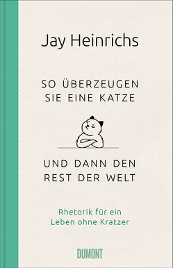 So überzeugen Sie eine Katze – und dann den Rest der Welt von Gittinger,  Antoinette, Heinrichs,  Jay