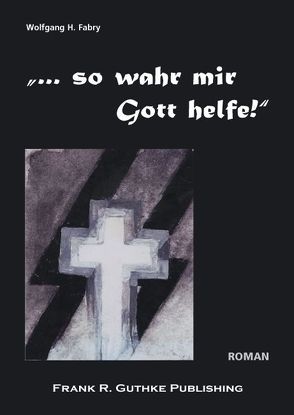 „… so wahr mir Gott helfe!“ von Fabry,  Wolfgang H., Guthke,  Frank R.