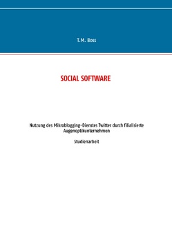 Social Software – Nutzung des Mikroblogging-Dienstes Twitter durch filialisierte Augenoptik Unternehmen von Boss,  T.M.