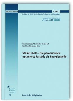 SOLAR.shell – Die parametrisch optimierte Fassade als Energiequelle. Abschlussbericht. von Heller,  Adrian, Hülsmeier,  Frank, Huth,  Stefan, Knechtges,  Sarah, Reise,  Jana