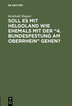 Soll es mit Helgoland wie ehemals mit der “4. Bundesfestung am Oberrhein” gehen? von Wagner,  Reinhold