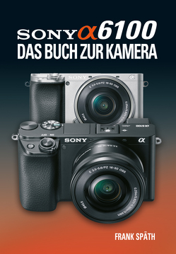 Sony Alpha 6100 Das Buch zur Kamera von Spaeth,  Frank