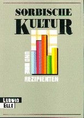 Sorbische Kultur und ihre Rezipienten von Elle,  Ludwig