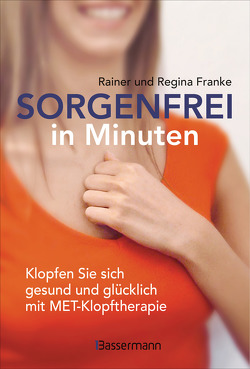 Sorgenfrei in Minuten. Klopfen Sie sich gesund und glücklich mit MET-Klopftherapie von Franke,  Rainer und Regina