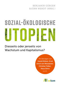 Sozial-ökologische Utopien von Doerre,  Klaus, Felber,  Christian, Görgen,  Benjamin, von Weizsäcker,  Ernst Ulrich, Welzer,  Harald, Wendt,  Björn