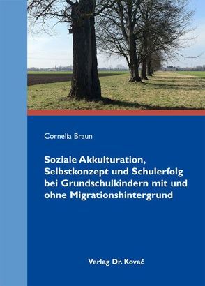 Soziale Akkulturation, Selbstkonzept und Schulerfolg bei Grundschulkindern mit und ohne Migrationshintergrund von Braun,  Cornelia