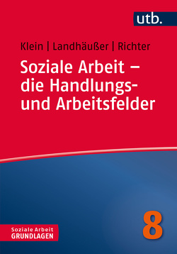 Soziale Arbeit – die Handlungs- und Arbeitsfelder von Klein,  Alexandra, Landhäußer,  Sandra, Richter,  Martina