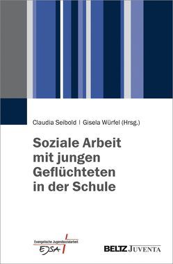 Soziale Arbeit mit jungen Geflüchteten in der Schule von Seibold,  Claudia, Würfel,  Gisela