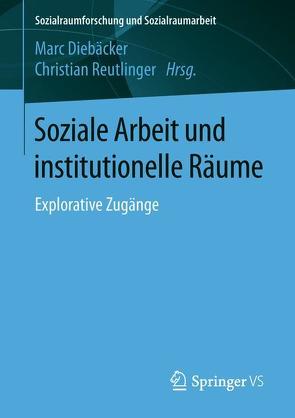 Soziale Arbeit und institutionelle Räume von Diebaecker,  Marc, Reutlinger,  Christian